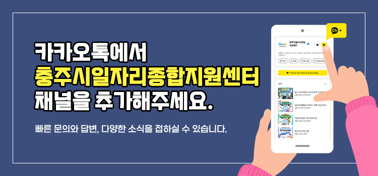 카카오톡에서
충주시일자리종합지원센터
채널을 추가해주세요.
빠른문의와 답변, 다양한 소식을 접하실 수 있습니다.